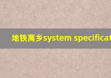 地铁离乡system specification